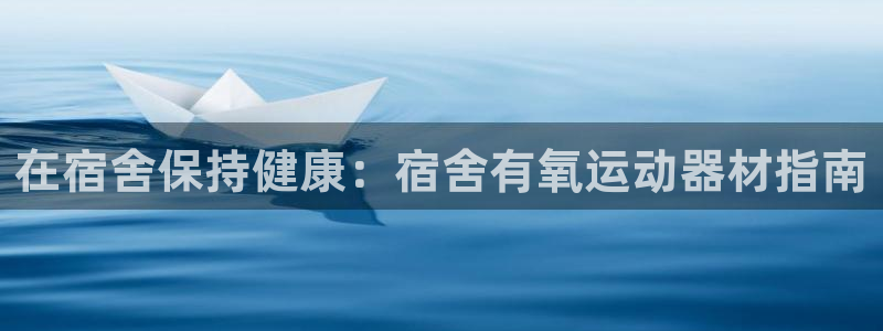 意昂3代理：在宿舍保持健康：宿舍有氧运动器材指南