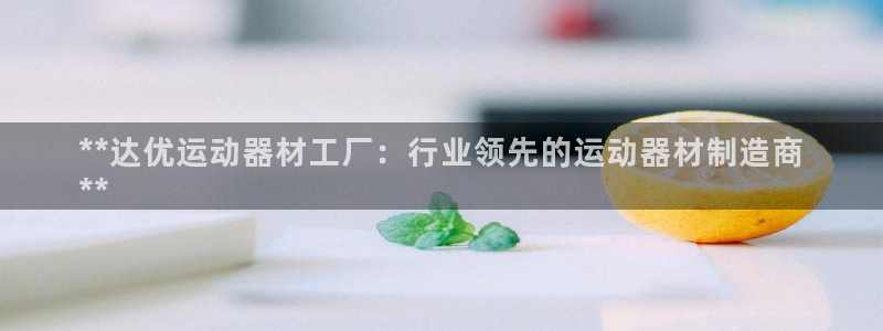 意昂3代理：**达优运动器材工厂：行业领先的运动器材