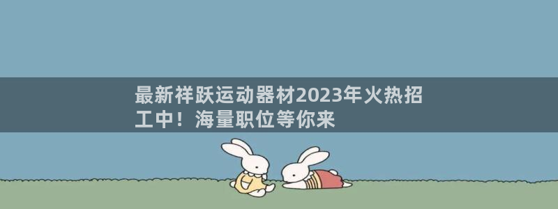 意昂3神州：最新祥跃运动器材2023年火热招
工中！