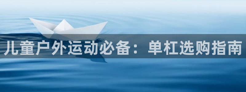 意昂体育3招商电话号码查询：儿童户外运动必备：单杠选购指南