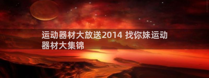 意昂体育3平台注册：运动器材大放送2014 找你妹运动
器材